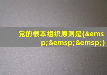 党的根本组织原则是(   )
